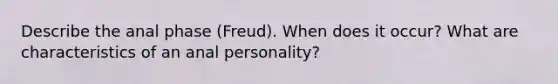 Describe the anal phase (Freud). When does it occur? What are characteristics of an anal personality?