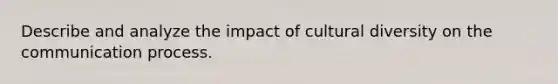 Describe and analyze the impact of <a href='https://www.questionai.com/knowledge/kfxWvRcQOm-cultural-diversity' class='anchor-knowledge'>cultural diversity</a> on <a href='https://www.questionai.com/knowledge/kTysIo37id-the-communication-process' class='anchor-knowledge'>the communication process</a>.