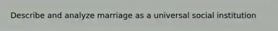 Describe and analyze marriage as a universal social institution