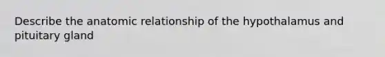 Describe the anatomic relationship of the hypothalamus and pituitary gland