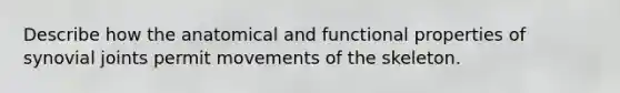 Describe how the anatomical and functional properties of synovial joints permit movements of the skeleton.