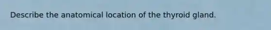 Describe the anatomical location of the thyroid gland.