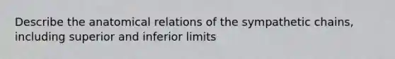 Describe the anatomical relations of the sympathetic chains, including superior and inferior limits