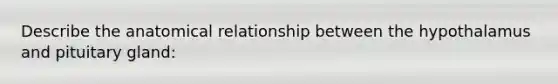 Describe the anatomical relationship between the hypothalamus and pituitary gland: