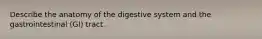 Describe the anatomy of the digestive system and the gastrointestinal (GI) tract.