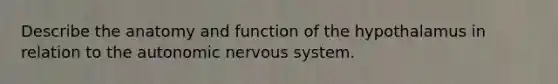 Describe the anatomy and function of the hypothalamus in relation to the autonomic nervous system.