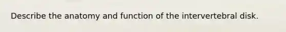 Describe the anatomy and function of the intervertebral disk.