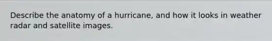 Describe the anatomy of a hurricane, and how it looks in weather radar and satellite images.