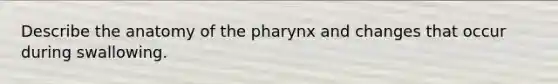 Describe the anatomy of the pharynx and changes that occur during swallowing.