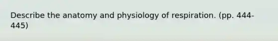 Describe the anatomy and physiology of respiration. (pp. 444-445)