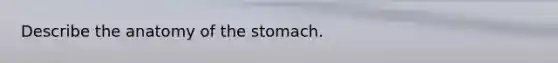 Describe the anatomy of <a href='https://www.questionai.com/knowledge/kLccSGjkt8-the-stomach' class='anchor-knowledge'>the stomach</a>.