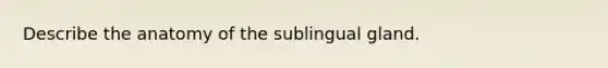 Describe the anatomy of the sublingual gland.