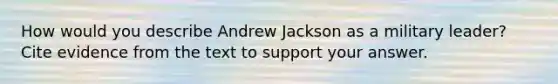 How would you describe Andrew Jackson as a military leader? Cite evidence from the text to support your answer.