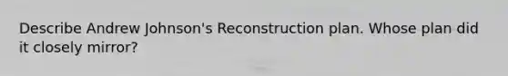 Describe Andrew Johnson's Reconstruction plan. Whose plan did it closely mirror?