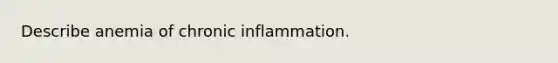 Describe anemia of chronic inflammation.