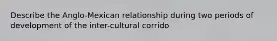 Describe the Anglo-Mexican relationship during two periods of development of the inter-cultural corrido