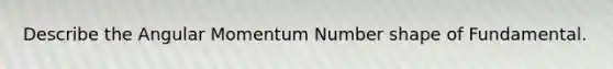 Describe the Angular Momentum Number shape of Fundamental.