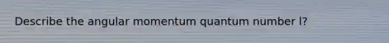 Describe the angular momentum quantum number l?