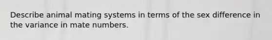 Describe animal mating systems in terms of the sex difference in the variance in mate numbers.