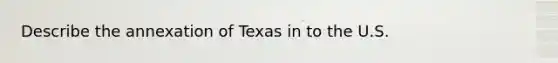 Describe the annexation of Texas in to the U.S.