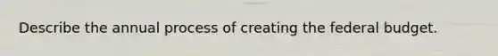 Describe the annual process of creating the federal budget.