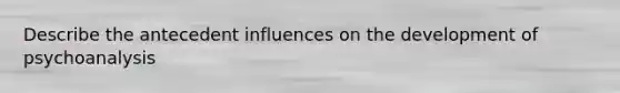 Describe the antecedent influences on the development of psychoanalysis