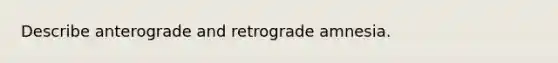 Describe anterograde and retrograde amnesia.