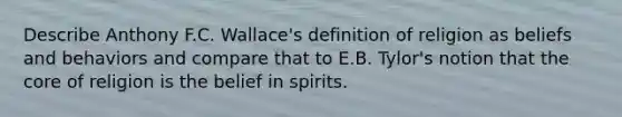 Describe Anthony F.C. Wallace's definition of religion as beliefs and behaviors and compare that to E.B. Tylor's notion that the core of religion is the belief in spirits.