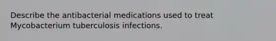 Describe the antibacterial medications used to treat Mycobacterium tuberculosis infections.