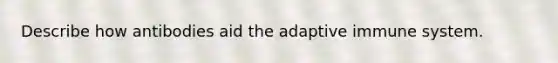 Describe how antibodies aid the adaptive immune system.