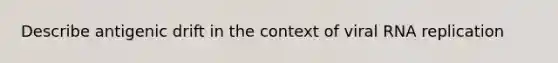 Describe antigenic drift in the context of viral RNA replication