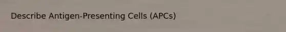 Describe Antigen-Presenting Cells (APCs)