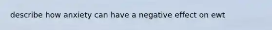 describe how anxiety can have a negative effect on ewt