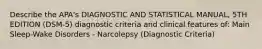 Describe the APA's DIAGNOSTIC AND STATISTICAL MANUAL, 5TH EDITION (DSM-5) diagnostic criteria and clinical features of: Main Sleep-Wake Disorders - Narcolepsy (Diagnostic Criteria)