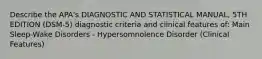 Describe the APA's DIAGNOSTIC AND STATISTICAL MANUAL, 5TH EDITION (DSM-5) diagnostic criteria and clinical features of: Main Sleep-Wake Disorders - Hypersomnolence Disorder (Clinical Features)