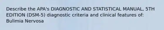 Describe the APA's DIAGNOSTIC AND STATISTICAL MANUAL, 5TH EDITION (DSM-5) diagnostic criteria and clinical features of: Bulimia Nervosa