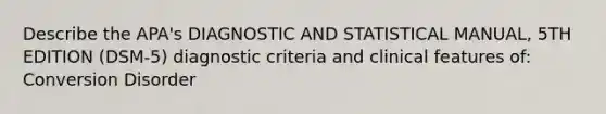 Describe the APA's DIAGNOSTIC AND STATISTICAL MANUAL, 5TH EDITION (DSM-5) diagnostic criteria and clinical features of: Conversion Disorder