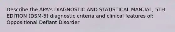 Describe the APA's DIAGNOSTIC AND STATISTICAL MANUAL, 5TH EDITION (DSM-5) diagnostic criteria and clinical features of: Oppositional Defiant Disorder