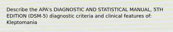 Describe the APA's DIAGNOSTIC AND STATISTICAL MANUAL, 5TH EDITION (DSM-5) diagnostic criteria and clinical features of: Kleptomania