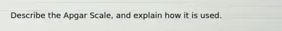 Describe the Apgar Scale, and explain how it is used.