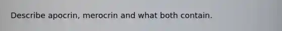 Describe apocrin, merocrin and what both contain.