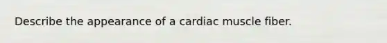 Describe the appearance of a cardiac muscle fiber.