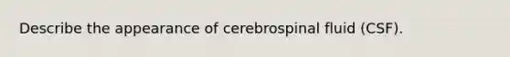 Describe the appearance of cerebrospinal fluid (CSF).