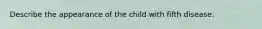 Describe the appearance of the child with fifth disease.