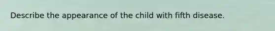 Describe the appearance of the child with fifth disease.