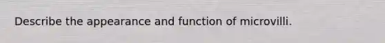 Describe the appearance and function of microvilli.