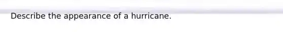 Describe the appearance of a hurricane.