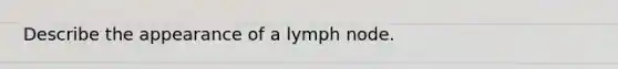 Describe the appearance of a lymph node.