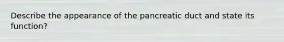 Describe the appearance of the pancreatic duct and state its function?