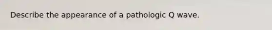 Describe the appearance of a pathologic Q wave.